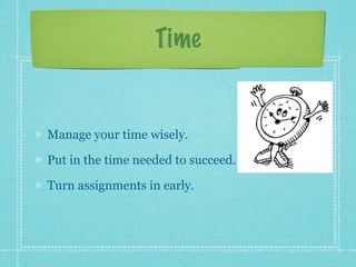 Time


Manage your time wisely.

Put in the time needed to succeed.

Turn assignments in early.
 