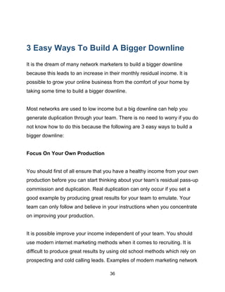 36
3 Easy Ways To Build A Bigger Downline
It is the dream of many network marketers to build a bigger downline
because thi...