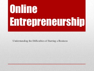 Online
Entrepreneurship
Understanding the Difficulties of Starting a Business

 