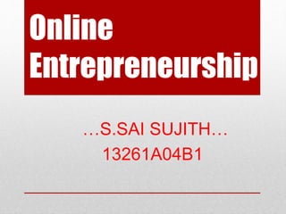 Online
Entrepreneurship
…S.SAI SUJITH…
13261A04B1
 