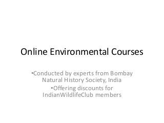 Online Environmental Courses
•Conducted by experts from Bombay
Natural History Society, India
•Offering discounts for
IndianWildlifeClub members
 