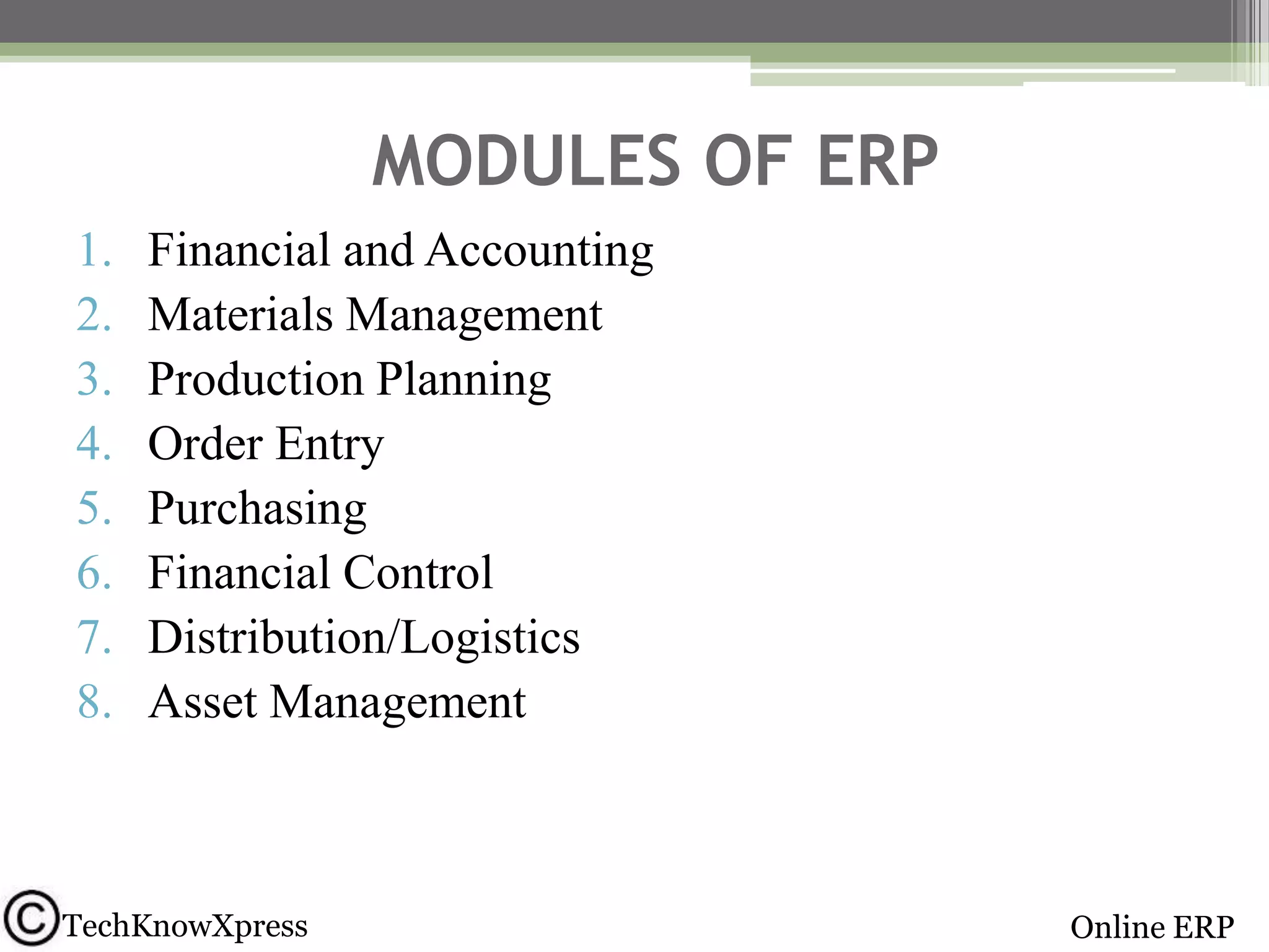MODULES OF ERP
1.
2.
3.
4.
5.
6.
7.
8.

Financial and Accounting
Materials Management
Production Planning
Order Entry
Purchasing
Financial Control
Distribution/Logistics
Asset Management

TechKnowXpress

Online ERP

 