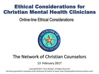 The	Network	of	Christian	Counselors
13		February	2017
Copyright©2017.	Harry	Morgan.	All	Rights	Reserved
Permission	granted	to	reproduce	with	attribution	&	citation	of	www.	http://networkofchristiancounselors.com/
 