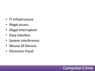 • IT Infrastructure 
• Illegal access 
• Illegal Interruption 
• Data Interfere 
• System Interference 
• Misuse Of Devices 
• Electronic Fraud 
Computer Crime 
 