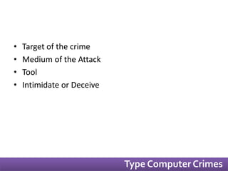 • Target of the crime 
• Medium of the Attack 
• Tool 
• Intimidate or Deceive 
Type Computer Crimes 
 