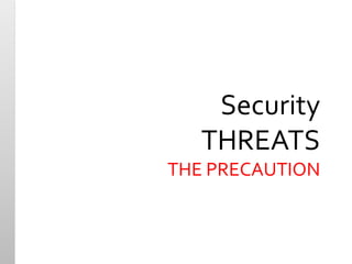 Security 
THREATS 
THE PRECAUTION 
 