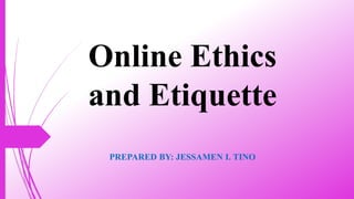 Online Ethics
and Etiquette
PREPARED BY: JESSAMEN I. TINO
 
