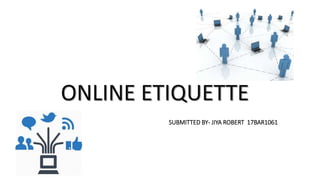 ONLINE ETIQUETTE
SUBMITTED BY- JIYA ROBERT 17BAR1061
 