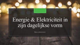 Energie & Elektriciteit in
zijn dagelijkse vorm
Basis elektriciteit
 
