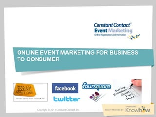 ONLINE EVENT MARKETING FOR BUSINESS
TO CONSUMER




     Copyright © 2011 Constant Contact, Inc.   1
 