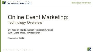 Online Event Marketing: Technology Overview 
© 2014 Demand Metric Research Corporation. All Rights Reserved. 
Technology Overview 
By: Kristen Maida, Senior Research Analyst With: Clare Price, VP Research November 2014  