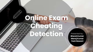 Online Exam
Cheating
Detection Presented by :
Bharat Kumar
Manoj Kumar
Yash Nawani
 