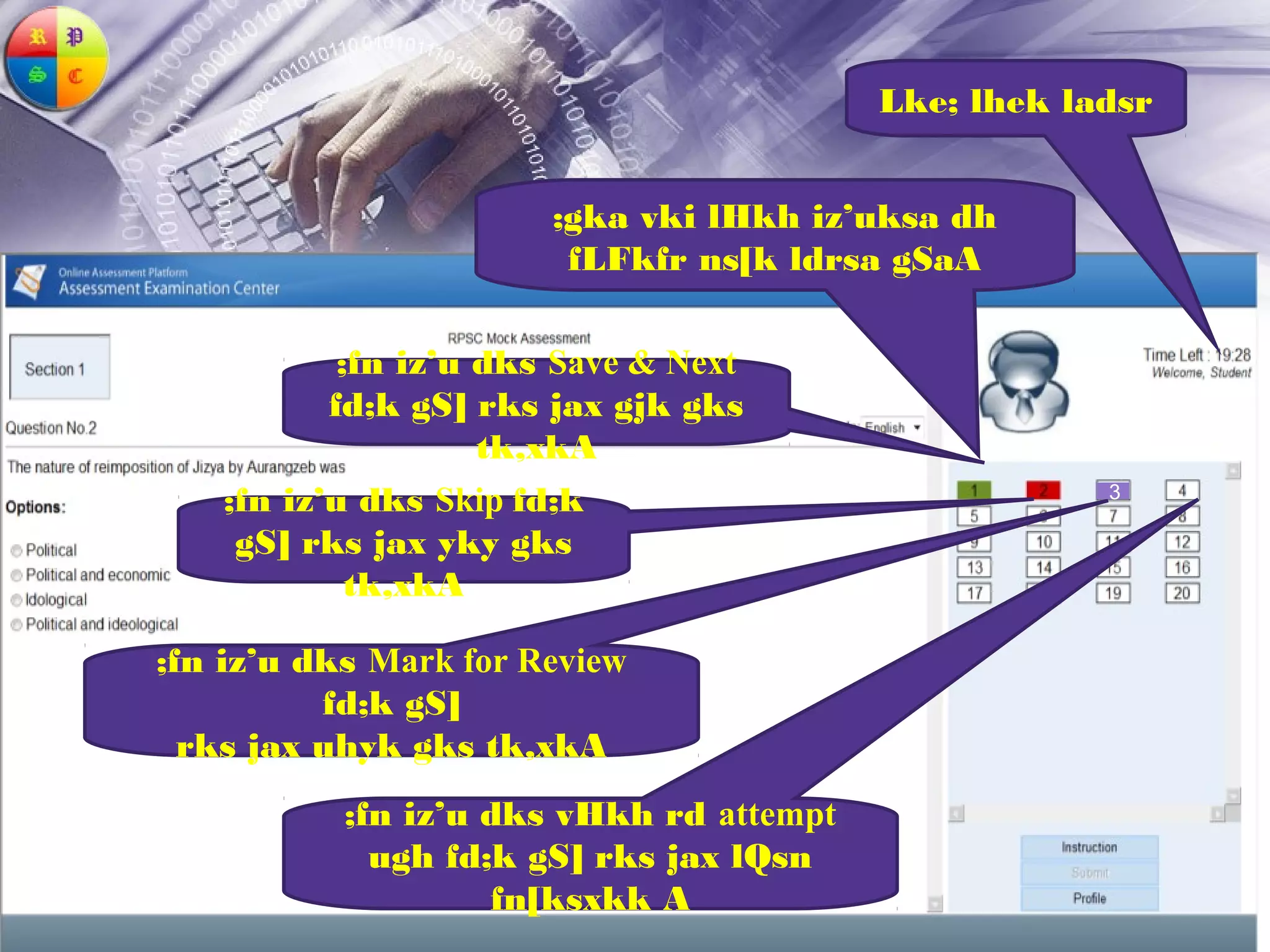 Lke; lhek ladsr


                        ;gka vki lHkh iz’uksa dh
                         fLFkfr ns[k ldrsa gSaA

            ;fn iz’u dks Save & Next
           fd;k gS] rks jax gjk gks
                     tk,xkA
    ;fn iz’u dks Skip fd;k                            3

     gS] rks jax yky gks
             tk,xkA

;fn iz’u dks Mark for Review
          fd;k gS]
  rks jax uhyk gks tk,xkA
           ;fn iz’u dks vHkh rd attempt
             ugh fd;k gS] rks jax lQsn
                    fn[ksxkk A
 