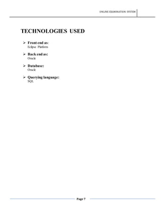 ONLINE EXAMINATION SYSTEM
Page 7
TECHNOLOGIES USED
 Front end as:
Eclipse Platform
 Back end as:
Oracle
 Database:
Oracle
 Querying language:
SQL
 