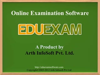 Online Examination Software




        A Product by
    Arth InfoSoft Pvt. Ltd.

            http://eduexamsoftware.com
     Copyright©2005-2012 Arth Infosoft Pvt Ltd
 