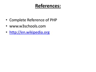References:
• Complete Reference of PHP
• www.w3schools.com
• http://en.wikipedia.org
 