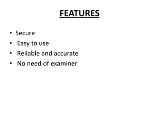 FEATURES
• Secure
• Easy to use
• Reliable and accurate
• No need of examiner
 