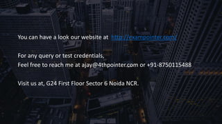 You can have a look our website at http://exampointer.com/
For any query or test credentials,
Feel free to reach me at ajay@4thpointer.com or +91-8750115488
Visit us at, G24 First Floor Sector 6 Noida NCR.
 