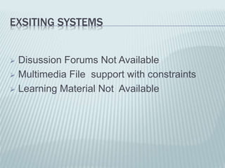 EXSITING SYSTEMS
 Disussion Forums Not Available
 Multimedia File support with constraints
 Learning Material Not Available
 