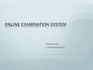 ONLINE EXAMINATION SYSTEM
Submitted By
E.Thirumalaikumari
 