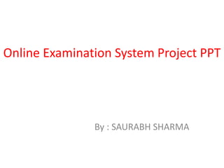 Online Examination System Project PPT
By : SAURABH SHARMA
 