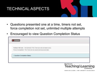 TECHNICAL ASPECTS
• Questions presented one at a time, timers not set,
force completion not set, unlimited multiple attempts
• Encouraged to view Question Completion Status
 