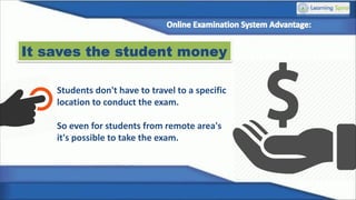 It saves the student money
Students don't have to travel to a specific
location to conduct the exam.
So even for students from remote area's
it's possible to take the exam.