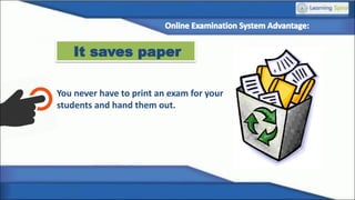 It saves paper
You never have to print an exam for your
students and hand them out.