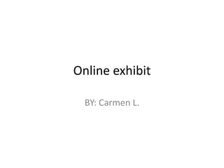 Online exhibit

  BY: Carmen L.
 