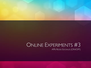 ONLINE EXPERIMENTS #3
         APIS REDES SOCIALES (ON/OFF)
 