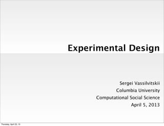 Experimental Design
Sergei Vassilvitskii
Columbia University
Computational Social Science
April 5, 2013
Thursday, April 25, 13
 