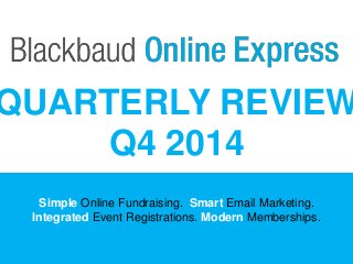 Simple Online Fundraising. Smart Email Marketing.
Integrated Event Registrations. Modern Memberships.
QUARTERLY REVIEW
Q4 2014
 