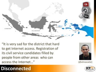 “It is very sad for the district that hard to get Internet access. Registration of its civil service candidates filled by people from other areas who can access the Internet…” 
(@almascatie) 
Disconnected  
