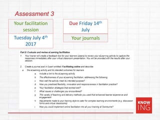 Assessment 3
Due Thursday 28th
Tuesday July 4th
2017
Due Friday 14th
July
Your facilitation
session
Your journals
 