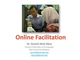 Online Facilitation Dr. ZorainiWatiAbas Faculty of Education and Languages Open University Malaysia zoraini@oum.edu.my zoraini@gmail.com 