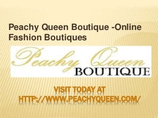 Peachy Queen Boutique -Online
Fashion Boutiques

VISIT TODAY AT
HTTP://WWW.PEACHYQUEEN.COM/

 