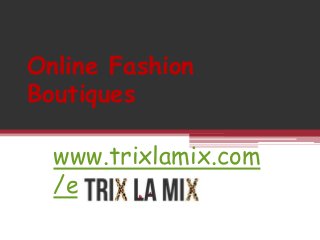 Online Fashion
Boutiques
www.trixlamix.com
/en/
 