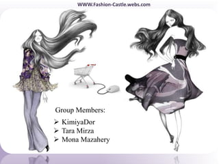  KimiyaDor
 Tara Mirza
 Mona Mazahery
Group Members:
WWW.Fashion-Castle.webs.com
 