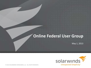 Online Federal User Group
May 1, 2013
© 2013 SOLARWINDS WORLDWIDE, LLC. ALL RIGHTS RESERVED.
1
 