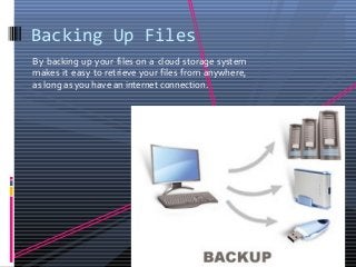 Backing Up Files
By backing up your files on a cloud storage system
makes it easy to retrieve your files from anywhere,
as long as you have an internet connection.

 
