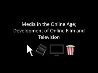 Media in the Online Age;
Development of Online Film and
Television
 