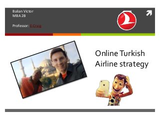 
OnlineTurkish
Airline strategy
Balian Victor
MBA 2B
Professor: E-Craig
 