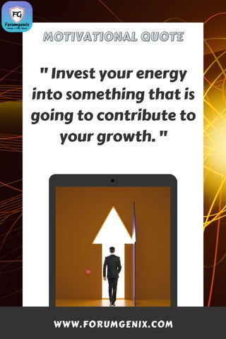 MOTIVATIONAL QUOTE
MOTIVATIONAL QUOTE
" Invest your energy
into something that is
going to contribute to
your growth. "
WWW.FORUMGENIX.COM
 