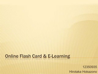 Online Flash Card & E-Learning
12350935
Hirotaka Hokazono

 