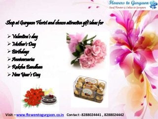Shop at Gurgaon Florist and choose attractive gift ideas for
Valentine’s day
Mother's Day
Birthdays
Anniversaries
Raksha Bandhan
New Year’s Day
Visit – www.flowerstogurgaon.co.in Contact -8288024441 , 8288024442
 