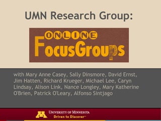 UMN Research Group:




with Mary Anne Casey, Sally Dinsmore, David Ernst,
Jim Hatten, Richard Krueger, Michael Lee, Caryn
Lindsay, Alison Link, Nance Longley, Mary Katherine
O'Brien, Patrick O'Leary, Alfonso Sintjago
 