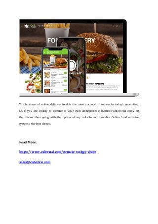The business of online delivery food is the most successful business in today’s generation.
So, if you are willing to commence your own unsurpassable business which can easily hit
the market then going with the option of any reliable and trustable Online food ordering
systemic the best choice.
Read More:
https://www.cubetaxi.com/zomato-swiggy-clone
sales@cubetaxi.com
 