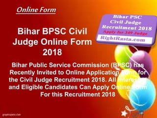 Bihar BPSC Civil
Judge Online Form
2018
Bihar Public Service Commission (BPSC) has
Recently Invited to Online Application Form for
the Civil Judge Recruitment 2018. All Interested
and Eligible Candidates Can Apply Online Form
For this Recruitment 2018
OnlineForm
 