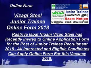 Vizagl Steel
Junior Trainee
Online Form 2018
Rastriya Ispat Nigam Vizag Steel has
Recently Invited to Online Application Form
for the Post of Junior Trainee Recruitment
2018 . All Interested and Eligible Candidates
Can Apply Online Form For this Vacancy
2018.
OnlineForm
 