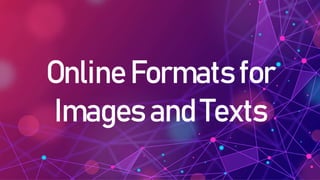 Online Formats for
Images and Texts
 